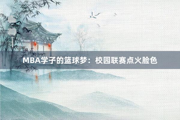 MBA学子的篮球梦：校园联赛点火脸色